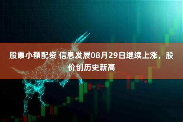 股票小额配资 信息发展08月29日继续上涨，股价创历史新高