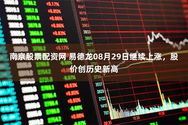 南京股票配资网 易德龙08月29日继续上涨，股价创历史新高