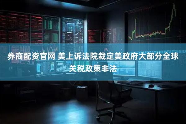 券商配资官网 美上诉法院裁定美政府大部分全球关税政策非法