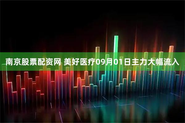 南京股票配资网 美好医疗09月01日主力大幅流入