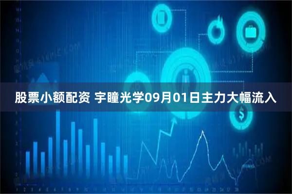 股票小额配资 宇瞳光学09月01日主力大幅流入