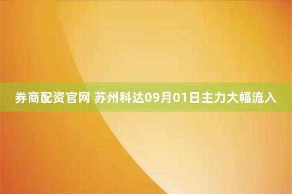 券商配资官网 苏州科达09月01日主力大幅流入