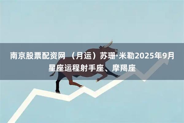 南京股票配资网 （月运）苏珊·米勒2025年9月星座运程射手座、摩羯座