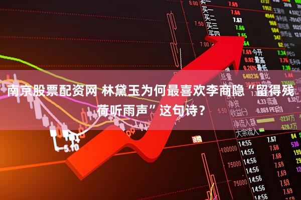 南京股票配资网 林黛玉为何最喜欢李商隐“留得残荷听雨声”这句诗？