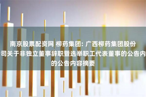 南京股票配资网 柳药集团: 广西柳药集团股份有限公司关于非独立董事辞职暨选举职工代表董事的公告内容摘要