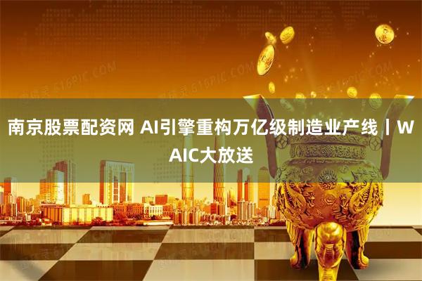 南京股票配资网 AI引擎重构万亿级制造业产线丨WAIC大放送