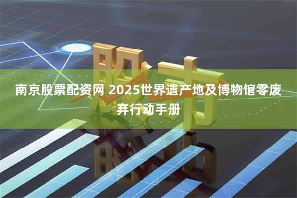 南京股票配资网 2025世界遗产地及博物馆零废弃行动手册
