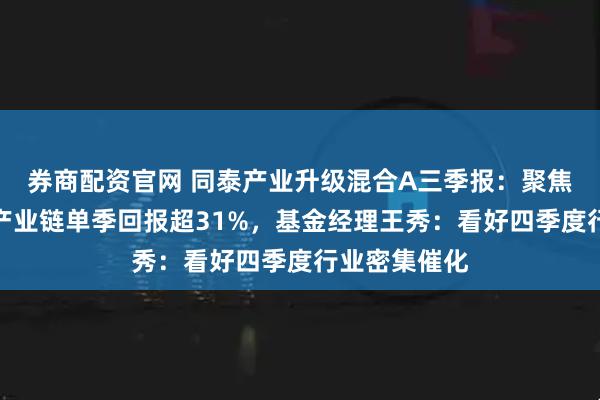 券商配资官网 同泰产业升级混合A三季报:聚焦人形机器人产业链单季回报超31%,基金经理王秀:看好四季度行业密集催化