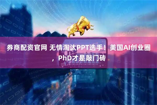 券商配资官网 无情淘汰PPT选手！美国AI创业圈，PhD才是敲门砖
