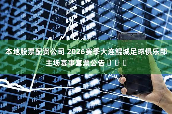 本地股票配资公司 2026赛季大连鲲城足球俱乐部主场赛事套票公告 ​​​