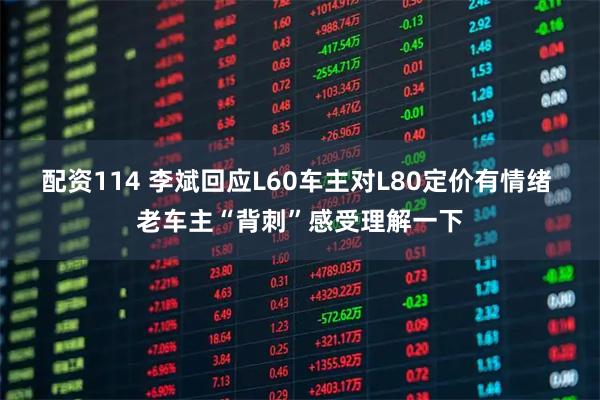 配资114 李斌回应L60车主对L80定价有情绪 老车主“背刺”感受理解一下